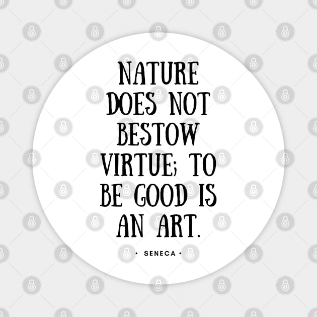 Seneca Quote - Nature Does Not Bestow Virtue To Be Good is An Art - Black Magnet by Everyday Inspiration